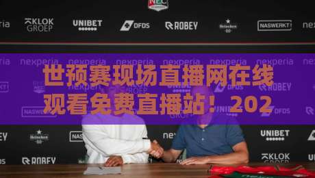 世预赛现场直播网在线观看免费直播站！2026世预赛观赛全攻略（附高清免费入口）