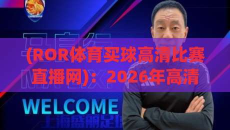 (ROR体育买球高清比赛直播网):2026年高清赛事新体验,ROR体育买球高清比赛直播网全面评测 (ROR体育买球高清比赛直播网):2026年高清赛事新体验,ROR体育买球高清比赛直播网全面评测
