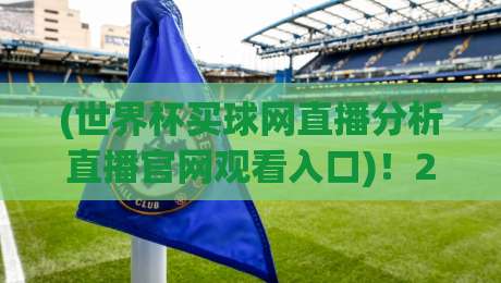 (世界杯买球网直播分析直播官网观看入口)！2026年最全观赛指南来了