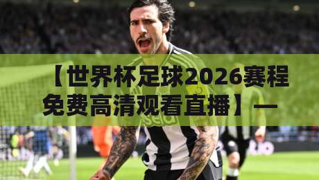 【世界杯足球2026赛程免费高清观看直播】——2026年最全观赛指南来了 【世界杯足球2026赛程免费高清观看直播】——2026年最全观赛指南来了