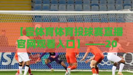 【壹体育体育投球赛直播官网观看入口】——2026年最新观赛指南与实战技巧