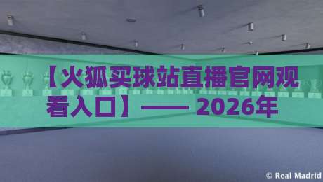 【火狐买球站直播官网观看入口】—— 2026年最新观赛指南，安全便捷一步到位