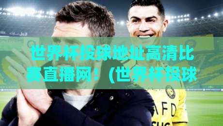世界杯投球地址高清比赛直播网！(世界杯投球地址) 2026年观赛必备指南