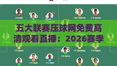 五大联赛压球网免费高清观看直播:2026赛季观赛指南与实战技巧 五大联赛压球网免费高清观看直播:2026赛季观赛指南与实战技巧