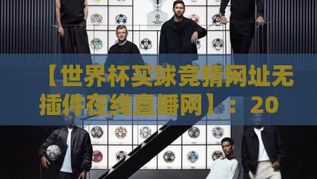 【世界杯买球竞猜网址无插件在线直播网】：2026年球迷必备观赛与投注指南