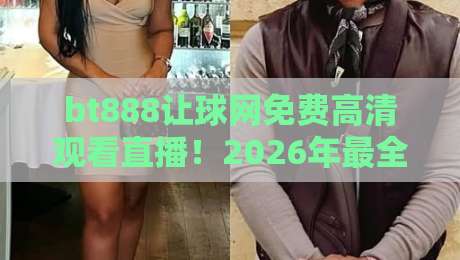 bt888让球网免费高清观看直播!2026年最全观赛指南与实用技巧 bt888让球网免费高清观看直播!2026年最全观赛指南与实用技巧