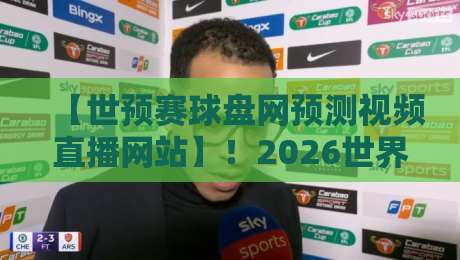 【世预赛球盘网预测视频直播网站】!2026世界杯预选赛,这些预测与直播坑你踩过吗? 【世预赛球盘网预测视频直播网站】!2026世界杯预选赛,这些预测与直播坑你踩过吗?