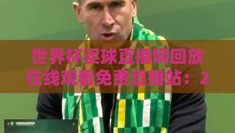 世界杯买球直播网回放在线观看免费直播站:2026年球迷必备的观赛指南与避坑攻略 世界杯买球直播网回放在线观看免费直播站:2026年球迷必备的观赛指南与避坑攻略
