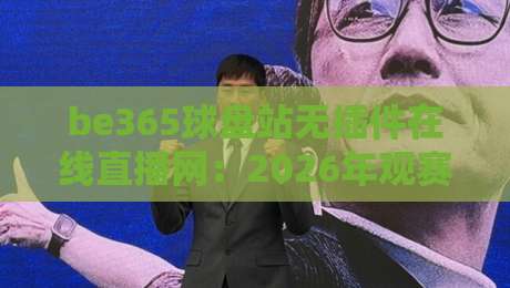 be365球盘站无插件在线直播网：2026年观赛新体验，你试过吗？