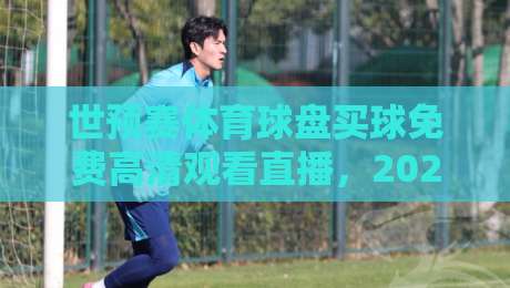 世预赛体育球盘买球免费高清观看直播,2026终极观赛指南来了 世预赛体育球盘买球免费高清观看直播,2026终极观赛指南来了
