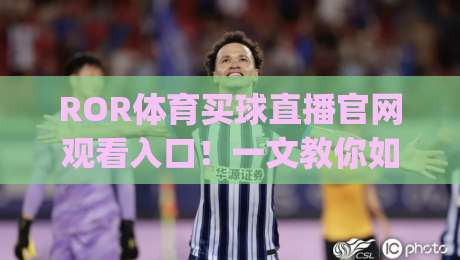 ROR体育买球直播官网观看入口！一文教你如何安全观赛(ROR体育买球直播)