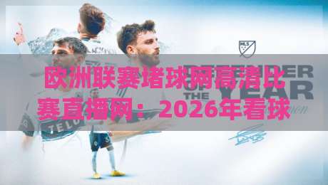 欧洲联赛堵球网高清比赛直播网:2026年看球新姿势,你get了吗? 欧洲联赛堵球网高清比赛直播网:2026年看球新姿势,你get了吗?
